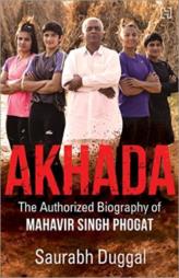 Akhada: The Authorized Biography of Mahavir Singh Phogat