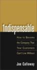 Indispensable - How To Become The Company That Your Customer Cant Live Without